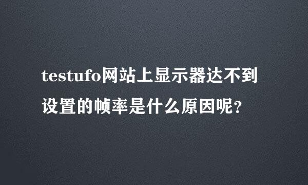 testufo网站上显示器达不到设置的帧率是什么原因呢？