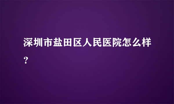 深圳市盐田区人民医院怎么样？