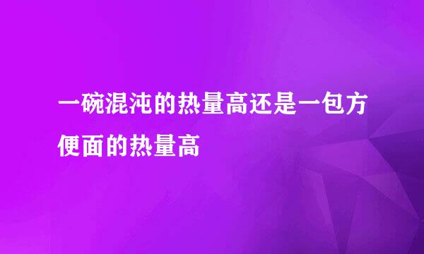 一碗混沌的热量高还是一包方便面的热量高