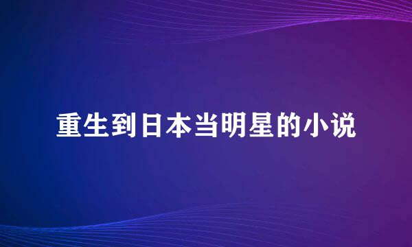 重生到日本当明星的小说