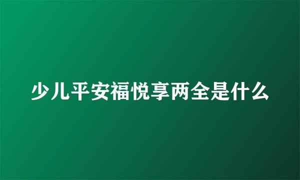 少儿平安福悦享两全是什么