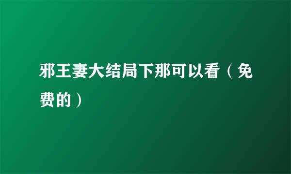 邪王妻大结局下那可以看（免费的）