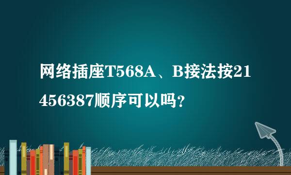 网络插座T568A、B接法按21456387顺序可以吗？