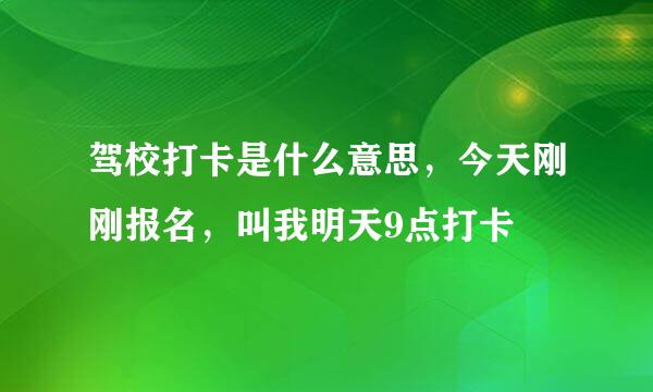 驾校打卡是什么意思，今天刚刚报名，叫我明天9点打卡