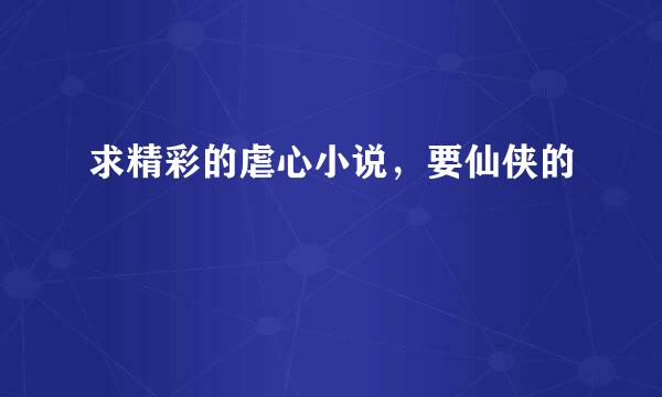 求精彩的虐心小说，要仙侠的