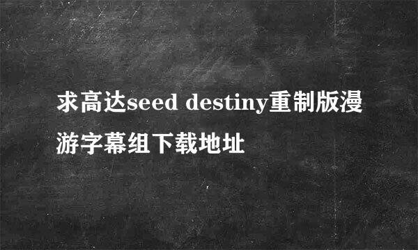 求高达seed destiny重制版漫游字幕组下载地址