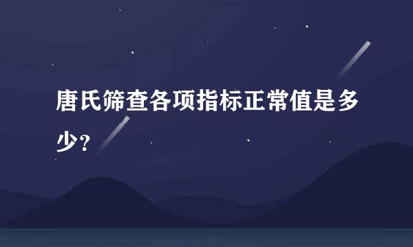 唐氏筛查各项指标正常值是多少？