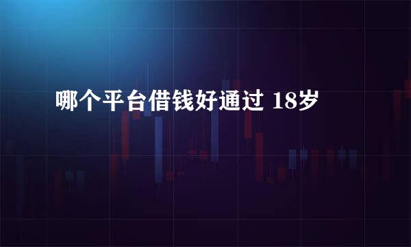 哪个平台借钱好通过 18岁