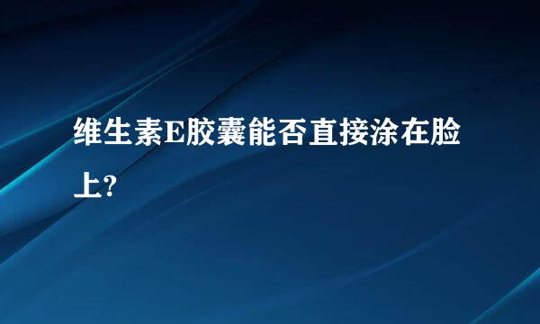 维生素E胶囊能否直接涂在脸上?