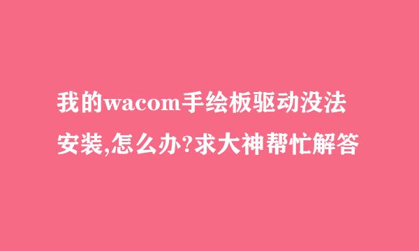 我的wacom手绘板驱动没法安装,怎么办?求大神帮忙解答