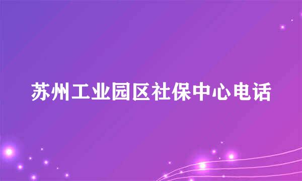 苏州工业园区社保中心电话