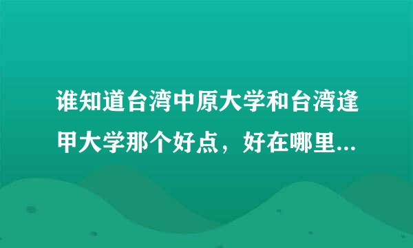 谁知道台湾中原大学和台湾逢甲大学那个好点，好在哪里，请说的详细一点，谢谢