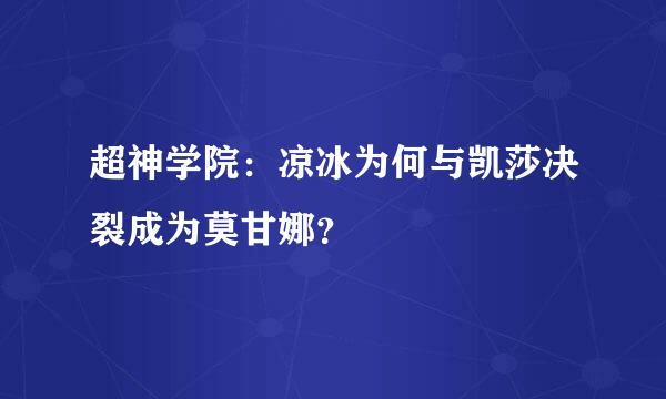 超神学院：凉冰为何与凯莎决裂成为莫甘娜？