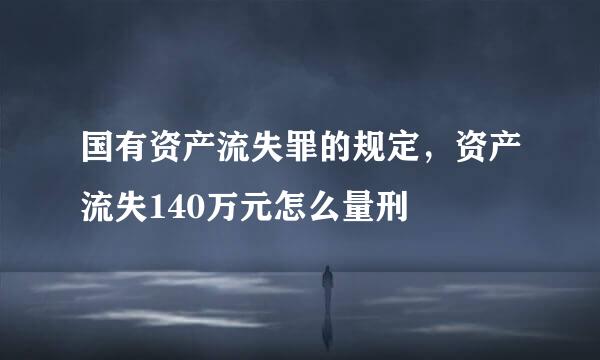 国有资产流失罪的规定，资产流失140万元怎么量刑