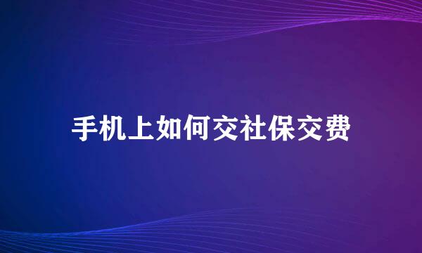 手机上如何交社保交费