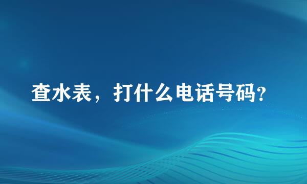 查水表，打什么电话号码？