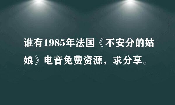 谁有1985年法国《不安分的姑娘》电音免费资源，求分享。