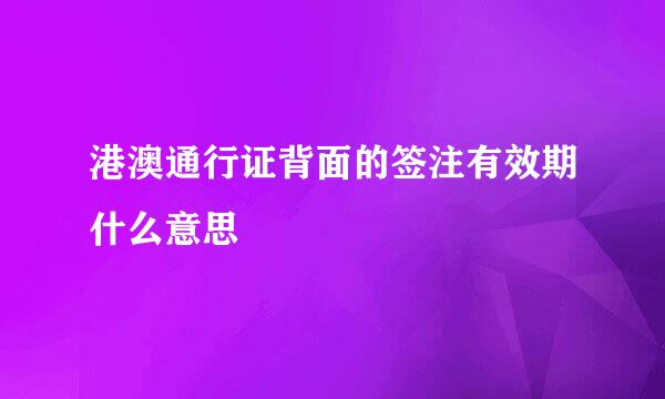 港澳通行证背面的签注有效期什么意思