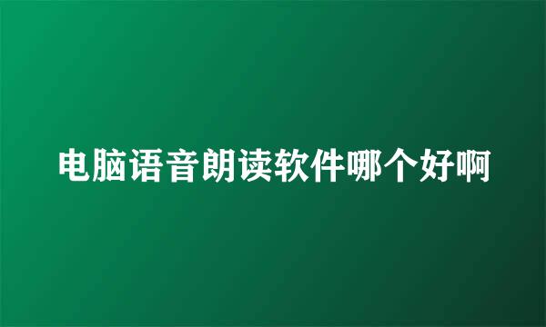 电脑语音朗读软件哪个好啊