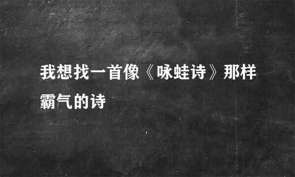 我想找一首像《咏蛙诗》那样霸气的诗