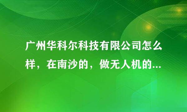 广州华科尔科技有限公司怎么样，在南沙的，做无人机的公司？待遇福利之类的如何？