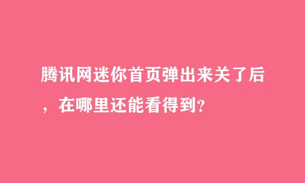 腾讯网迷你首页弹出来关了后，在哪里还能看得到？