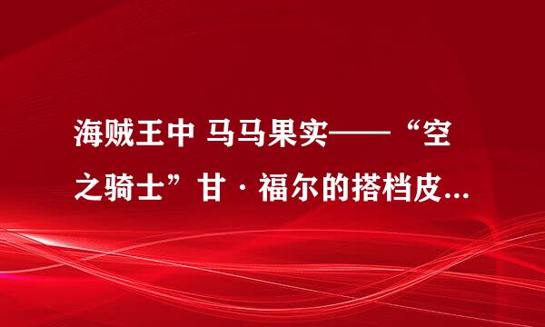 海贼王中 马马果实——“空之骑士”甘·福尔的搭档皮耶尔 出现在第几集