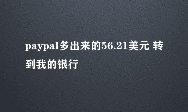 paypal多出来的56.21美元 转到我的银行