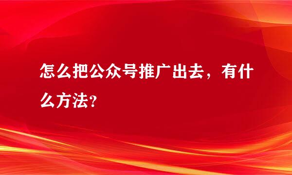 怎么把公众号推广出去，有什么方法？