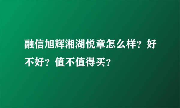 融信旭辉湘湖悦章怎么样？好不好？值不值得买？