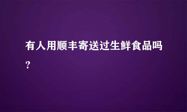 有人用顺丰寄送过生鲜食品吗？