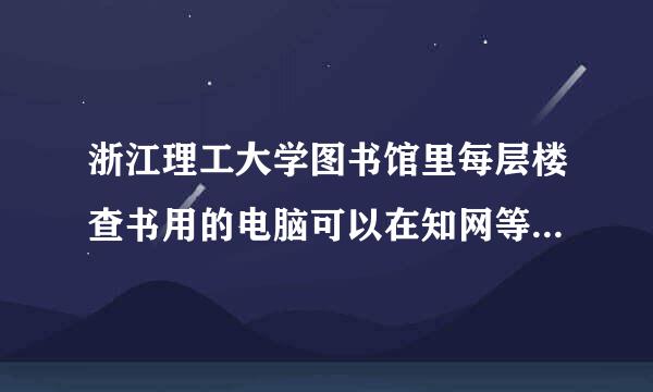 浙江理工大学图书馆里每层楼查书用的电脑可以在知网等网站上下论文吗？在线等，急！