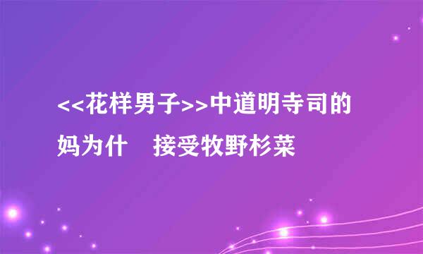 <<花样男子>>中道明寺司的妈为什麼接受牧野杉菜