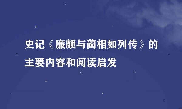 史记《廉颇与蔺相如列传》的主要内容和阅读启发