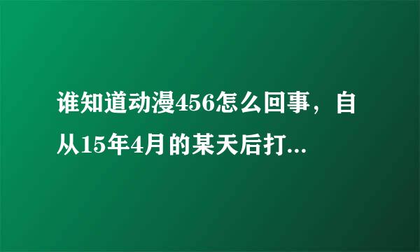 谁知道动漫456怎么回事，自从15年4月的某天后打开网站都特别卡，看不成动漫了，今天我在