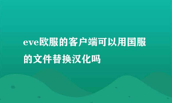 eve欧服的客户端可以用国服的文件替换汉化吗