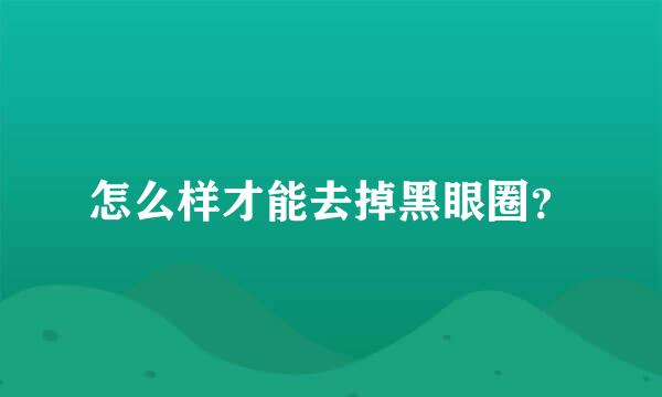 怎么样才能去掉黑眼圈？