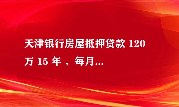 天津银行房屋抵押贷款 120 万 15 年 ，每月怎样还款