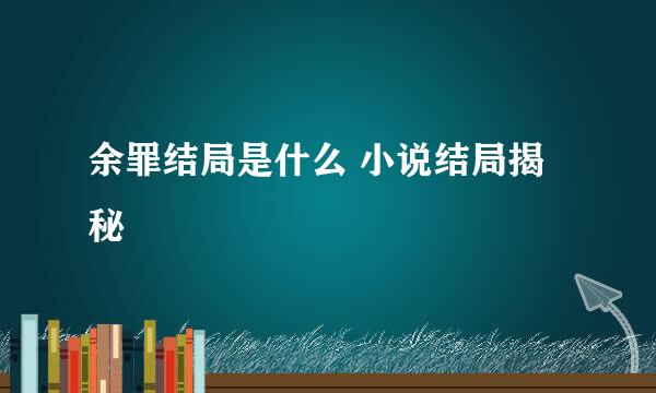 余罪结局是什么 小说结局揭秘