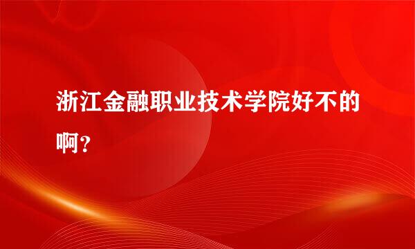 浙江金融职业技术学院好不的啊？