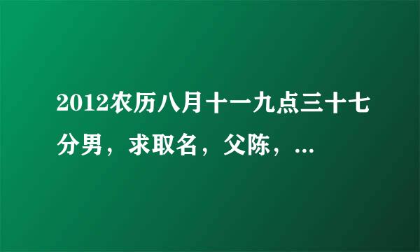 2012农历八月十一九点三十七分男，求取名，父陈，母文，谢谢