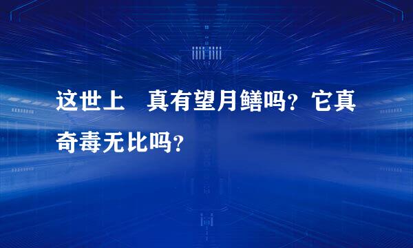 这世上   真有望月鳝吗？它真奇毒无比吗？