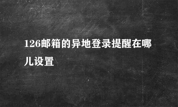 126邮箱的异地登录提醒在哪儿设置