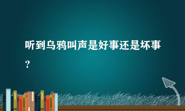 听到乌鸦叫声是好事还是坏事？