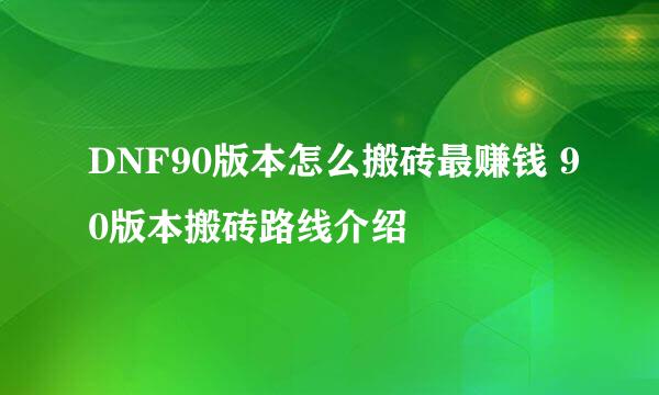 DNF90版本怎么搬砖最赚钱 90版本搬砖路线介绍