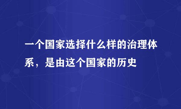 一个国家选择什么样的治理体系，是由这个国家的历史