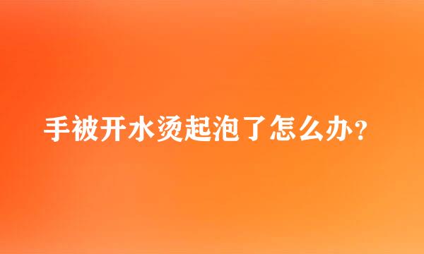 手被开水烫起泡了怎么办？