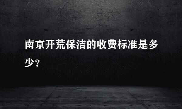 南京开荒保洁的收费标准是多少？