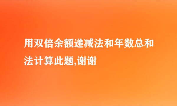 用双倍余额递减法和年数总和法计算此题,谢谢