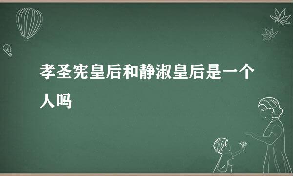 孝圣宪皇后和静淑皇后是一个人吗